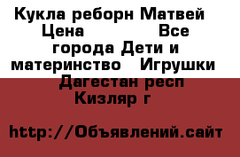 Кукла реборн Матвей › Цена ­ 13 500 - Все города Дети и материнство » Игрушки   . Дагестан респ.,Кизляр г.